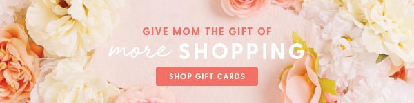 Give mom the gift of more shopping. Shop Gift Cards.