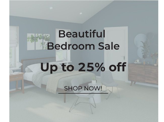 Beautiful Bedroom Sale | Up to 25% off | Shop Now