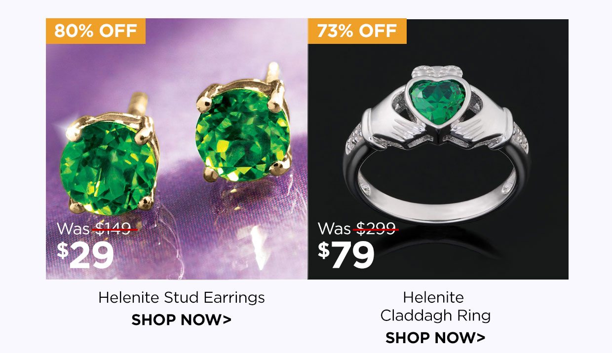 Helenite Stud Earrings. 80% off. Was $149. Now $29. Shop Now link. Helenite Claddagh Ring. 73% off. Was $299, Now $79. Shop Now link.