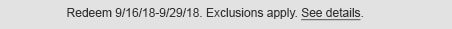 Redeem 9/16/18 - 9/29/18. Exclusions apply. See details.