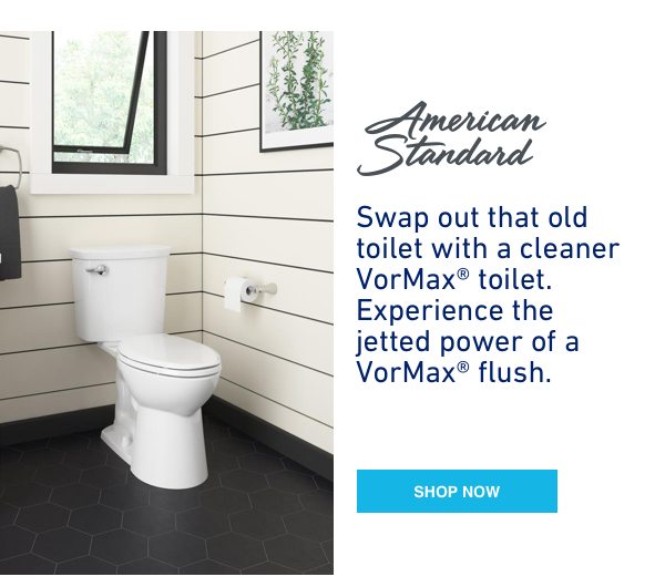 Swap out that old toilet with a cleaner, Vormax toilet. Experience the jetted power of a Vormax flush.