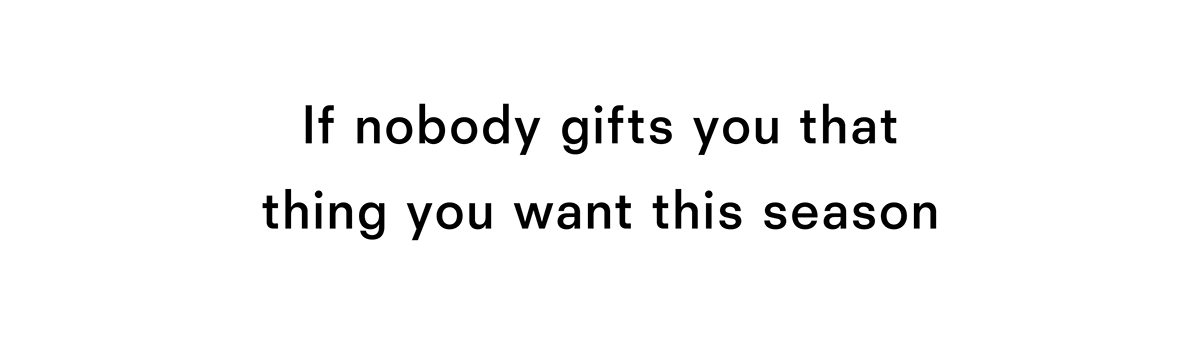 If nobody gifts you that thing you want this season