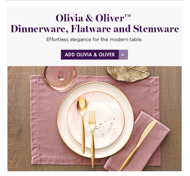 Olivia & Oliver(TM) Dinnerware, Flatware and Stemware Effortless elegance for the modern table. ADD OLIVIA & OLIVER