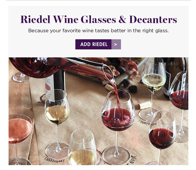 Riedel Wine Glasses & Decanters Because your favorite wine tastes better in the right glass. ADD RIEDEL