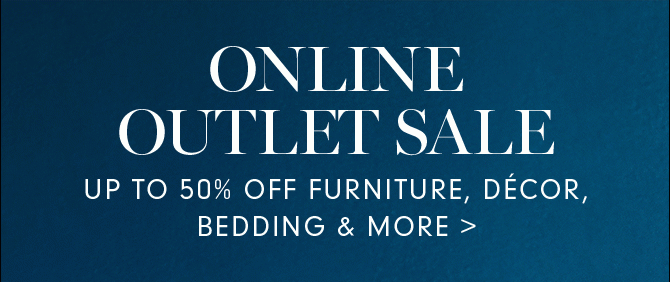ONLINE OUTLET SALE - UP TO 50% OFF FURNITURE, DÉCOR, BEDDING & MORE