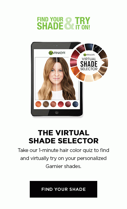 GARNIER VIRTUAL SHADE SELECTOR - FIND YOUR SHADE AND TRY IT ON! - THE VIRTUAL SHADE SELECTOR - Take our 1-minute hair color quiz to find and virtually try on your personalized Garnier shades. - FIND YOUR SHADE