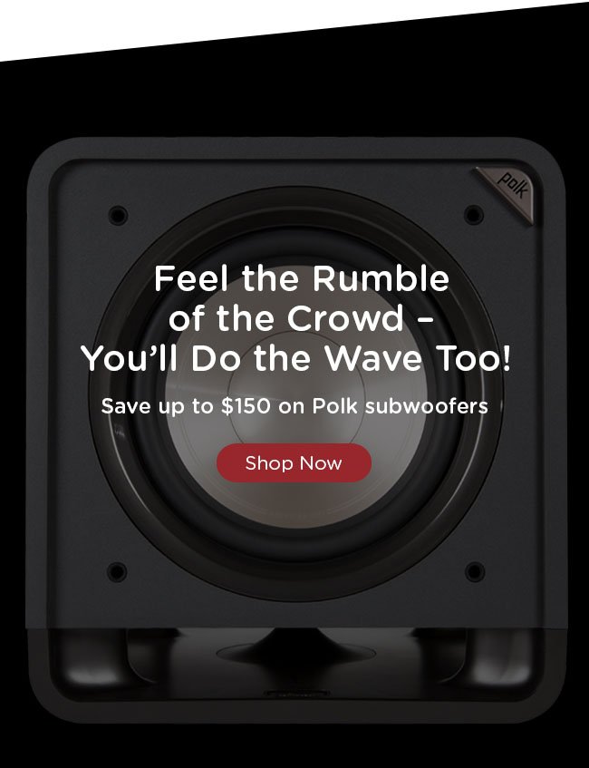 Feel the rumble of the crowd - you'll do the wave too! Save up to $150 on Polk subwoofers