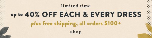 Shop up to 40% off dresses plus free shipping on orders over $100.