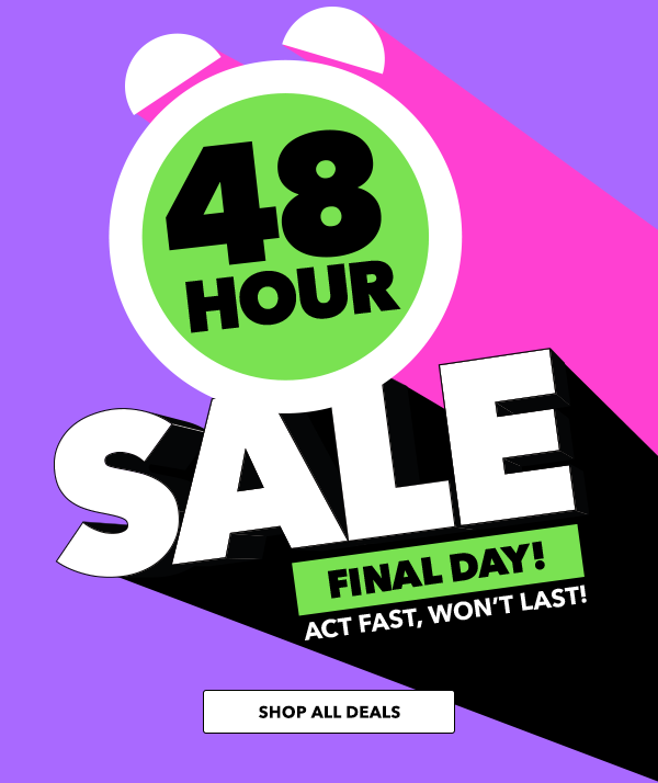 48 Hour Sale. Final Day. Act fast, wont last. SHOP ALL DEALS