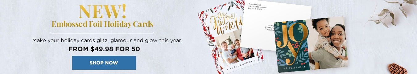 New! Embossed Foil Holiday Cards. Make your holiday cards glitz, glamour and glow this year. From $49.98 for 50 Shop Now