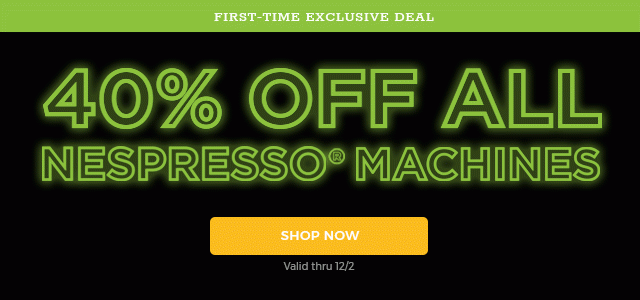 First-Time Exclusive Deal 40% OFF ALL NESPRESSO® MACHINES - SHOP NOW - Valid thru 12/2