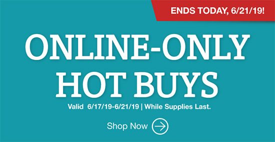 Ends Today, 6/21/19! Online-Only Hot Buys. Valid 6/17/19 - 6/21/19. While supplies last. Shop Now