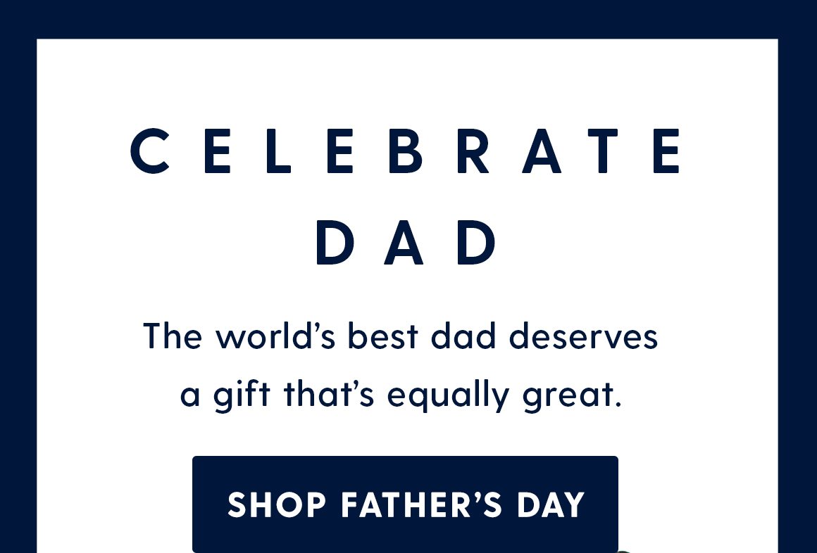 Celebrate dad. The world's best dad deserves a gift that's equally great. Shop father's day. 