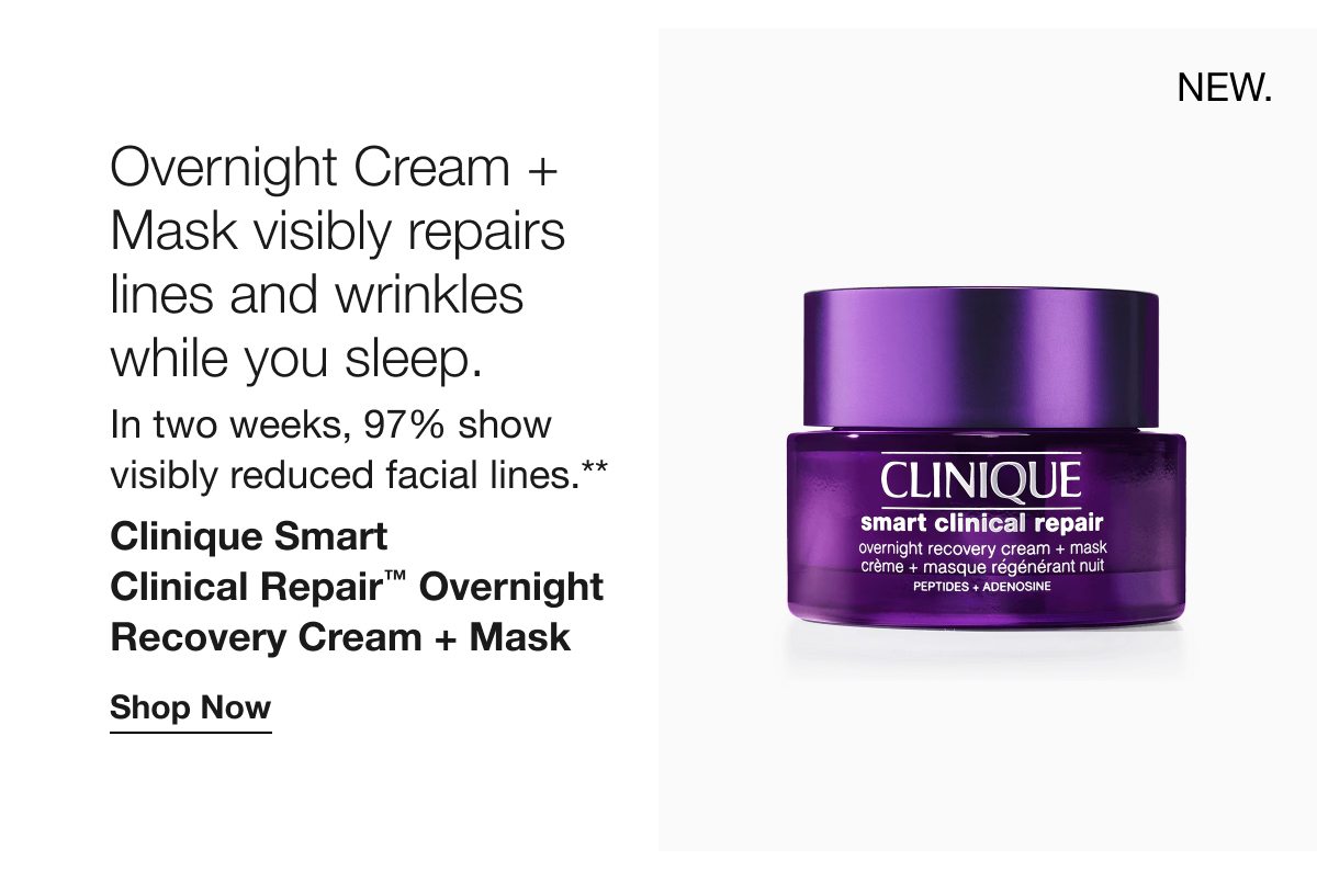 NEW. | Overnight Cream + Mask visibly repairs lines and wrinkles while you sleep. | In two weeks, 97% show visibly reduced facial lines.** | Clinique Smart Clinical Repair™ Overnight Recovery Cream + Mask | Shop Now