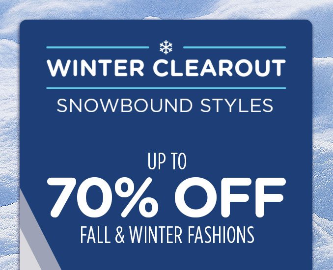 WINTER CLEAROUT SNOWBOUND STYLES UP TO 70% OFF FALL & WINTER FASHIONS