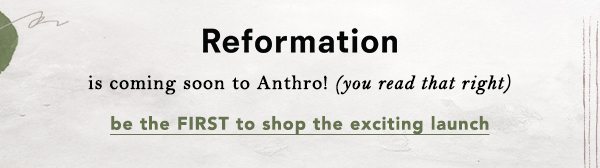 Reformation is coming to Anthro! (you read that right) be the FIRST to shop the exciting launch.