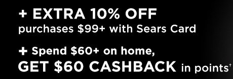 + EXTRA 10% OFF purchases $99+ with Sears Card + Spend $60+ on home, GET $60 CASHBACK in points†