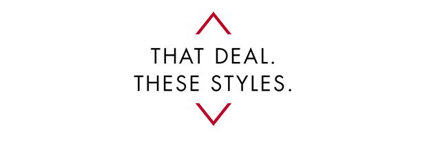 THAT DEAL. THESE STYLES.