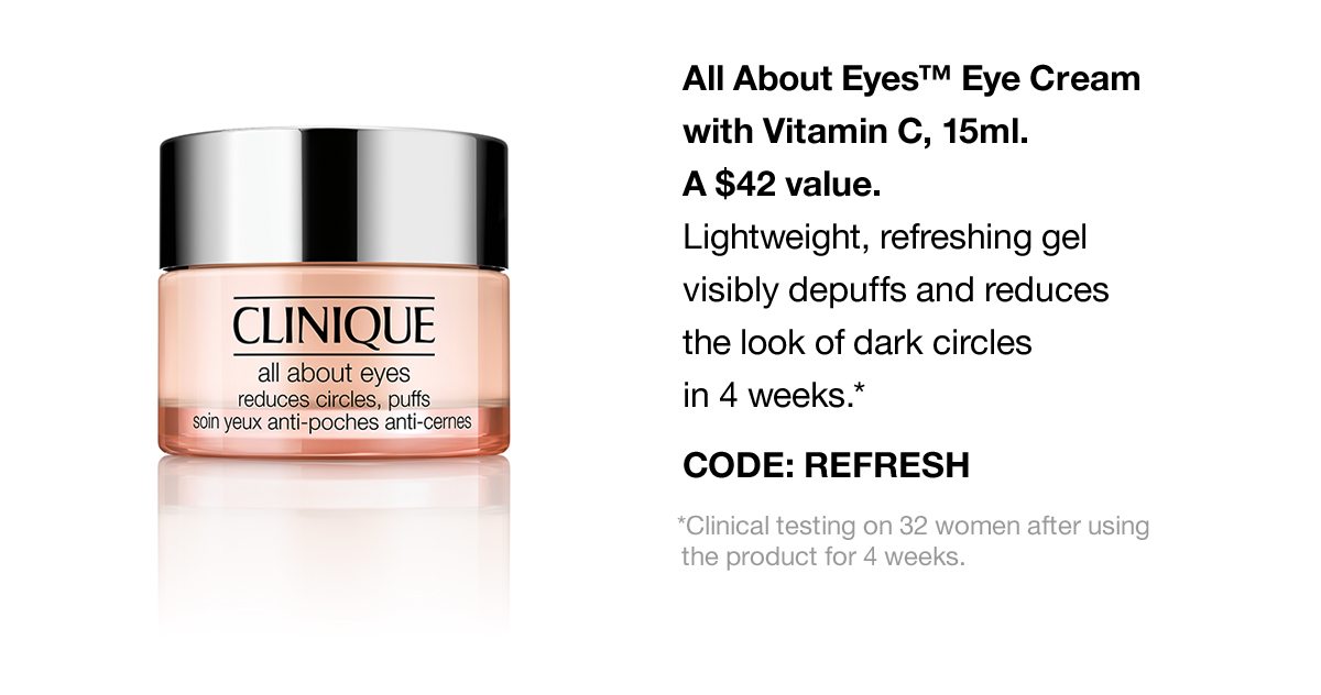 All About Eyes™ Eye Cream with Vitamin C, 15ml. A $42 value. Lightweight, refreshing gel visibly depuffs and reduces the look of dark circles in 4 weeks.* CODE: REFRESH | *Clinical testing on 32 women after using the product for 4 weeks.