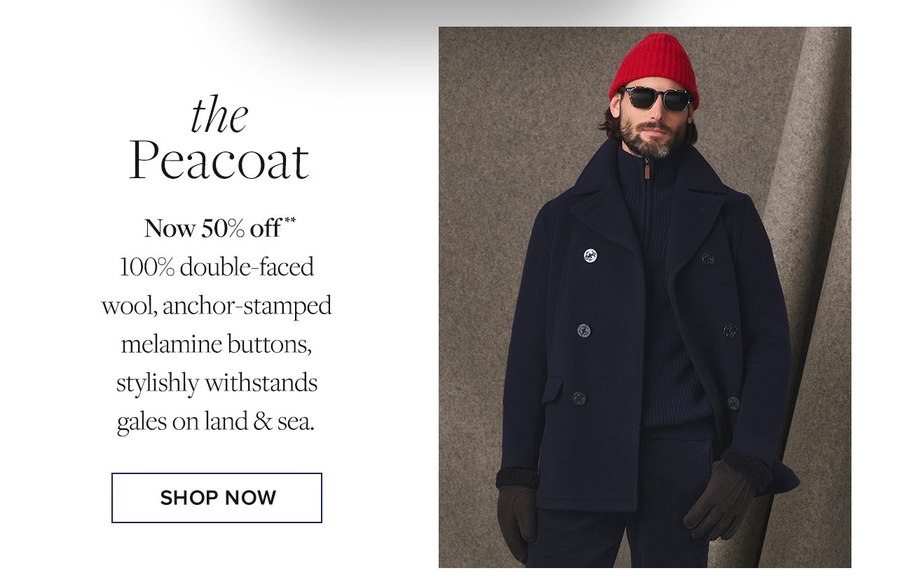 the Peacoat. Now 50% off**. 100% double-faced wool, anchor-stamped melamine buttons, stylishly withstands gales on land and sea. Shop Now