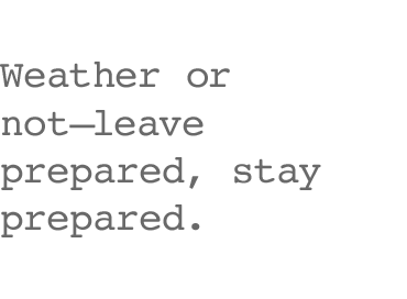 Weather or not–leave prepared, stay prepared.
