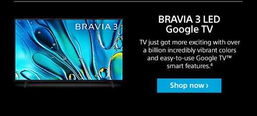 BRAVIA 3 LED Google TV | TV just got more exciting with over a billion incredibly vibrant colors and easy-to-use Google TV™ smart features.⁴