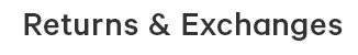 RETURNS & EXCHANGES
