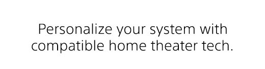 Personlize your system with compatible home theater tech.