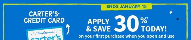CARTER'S® CREDIT CARD | ENDS JANUARY 18 | APPLY & SAVE 30%¹ TODAY! on your first purchase when you open and use your Carter's Credit Card.