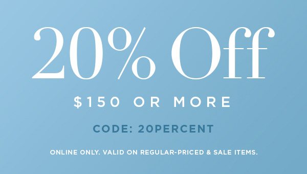 20% OFF $150 or More CODE: 20PERCENT ONLINE ONLY. VALID ON REGULAR-PRICED & SALE ITEMS.