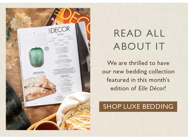 We are thrilled to have our new bedding collection featured in this month's edition of Elle Décor! Shop Luxe Bedding.