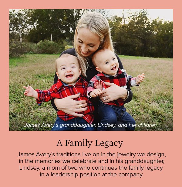 A Family Legacy - James Avery's traditions live on in the jewelry we design, in the memories we celebrate and in his granddaughter, Lindsey, a mom of two who continues the family legacy in a leadership position at the company.