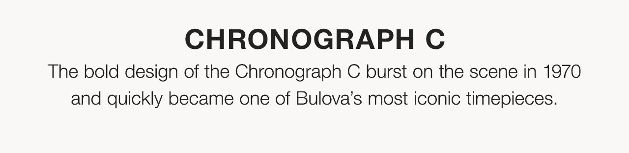 Chronograph C: The bold design of the Chronograph C burst on the scene in 1970 and quickly became one of Bulova’s most iconic timepieces.