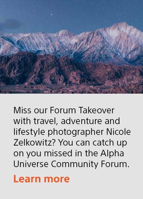 Miss our Forum Takeover with travel, adventure and lifestyle photographer Nicole Zelkowitz? You can catch up on you missed in the Alpha Universe Community Forum. | Learn more