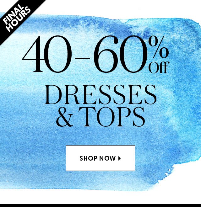 40-60% Off Dresses + Tops Final Hours Hero