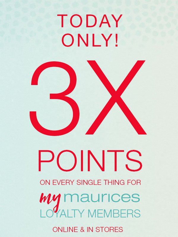 Today only! 3X points on every single thing for mymaurices loyalty members online and in stores.