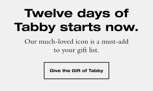 Our much-loved icon is a must-add to your gift list. GIVE THE GIFT OF TABBY