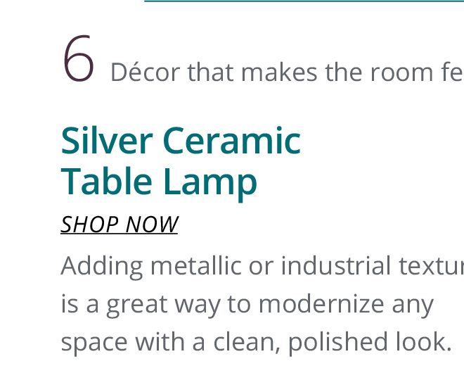6 Décor that makes the room feel like a stylish space. Silver Ceramic Table Lamp | SHOP NOW | Adding metallic or industrial textures is a great way to modernize any space with a clean, polished look.