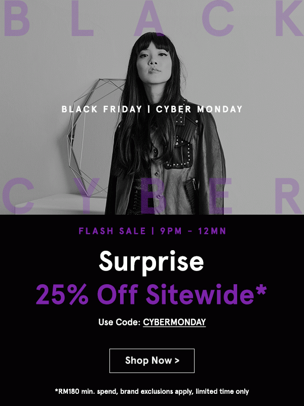 Black Friday Cyber Monday 3 Hour Flash Sale: 25% Off Sitewide! Use code CYBERMONDAY (min spend RM180)