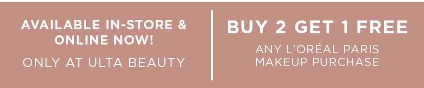 Available In-store and Online Now! Only at Ulta Beauty - Buy 2 Get 1 Free Any L’oréal Paris Makeup Purchase