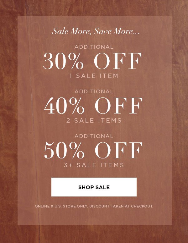 SALE MORE, SAVE MORE... Additional 30% Off 1 Sale Item Additional 40% Off 2 Sale Items Additional 50% Off 3+ Sale Items SHOP SALE > ONLINE & U.S. STORE ONLY. DISCOUNT TAKEN AT CHECKOUT.