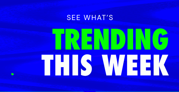 See What's Trending This Week