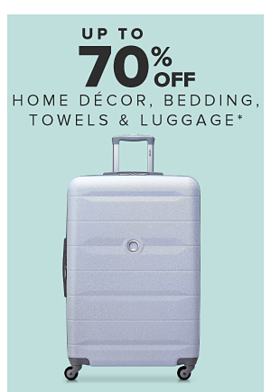 Up to 70% off home decor, bedding, towels and luggage.