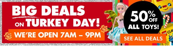 Big Deals on Turkey Day! We're Open 7am-9pm