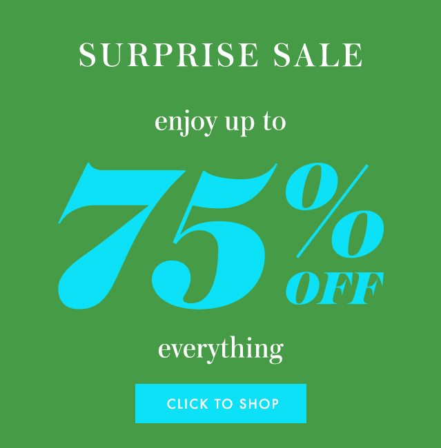 surprise sale enjoy up to 75% off everything. CLICK TO SHOP