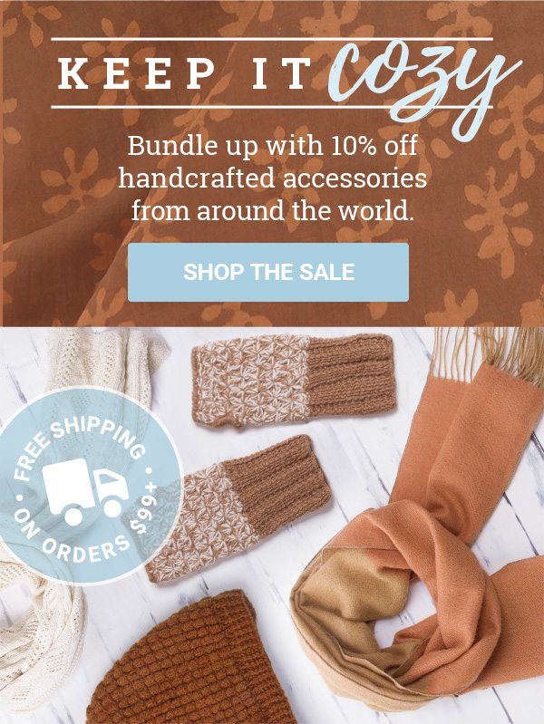 KEEP IT COZY | Bundle up with 10% off handcrafted accessories from around the world. | SHOP THE SALE