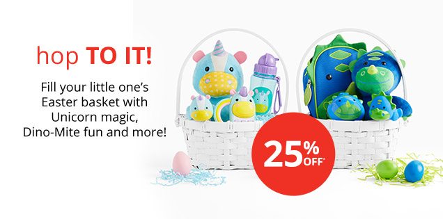 hop TO IT! Fill your little one’s Easter basket with Unicorn magic, Dino-Mite fun and more! 25% OFF*