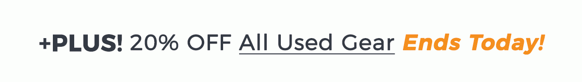 Plus, Save 20% off all used gear - Sale Ends Today!