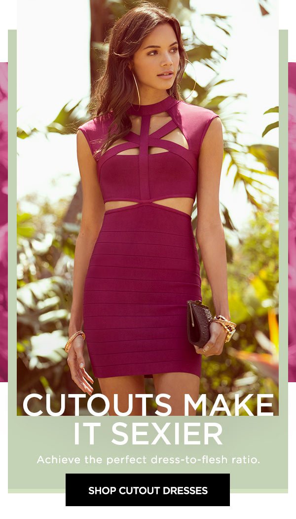 Cutouts Make It Sexier Achieve the perfect dress-to-flesh ratio. SHOP CUTOUT DRESSES >