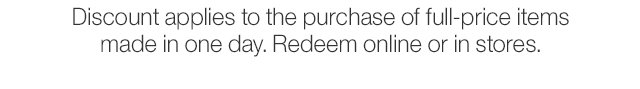 Discount applies to the purchase of full-price items made in one day. Redeem online or in stores.